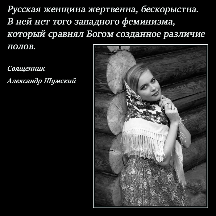 Русская женщина жертвенна, бескорыстна. В ней нет того западного феминизма, который сравнял Богом созданное различие полов.